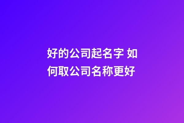 好的公司起名字 如何取公司名称更好